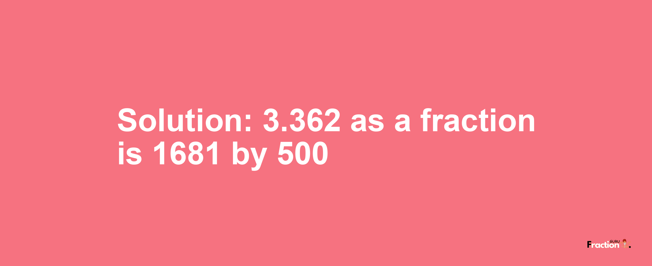 Solution:3.362 as a fraction is 1681/500